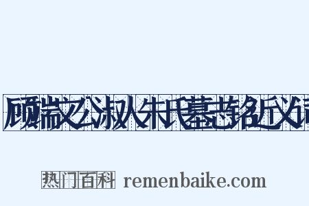 顾端文公淑人朱氏墓志铭近义词是什么意思的图片
